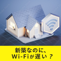 新築なのに、Wi-Fiが遅い原因は？戸建てのよくあるネットトラブル