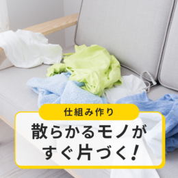 片づけられない原因は？散らかるモノがすぐ片づく仕組みづくり