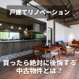 買ったら絶対に後悔する中古物件とは？｜戸建てをリノベーションしたい！【4】