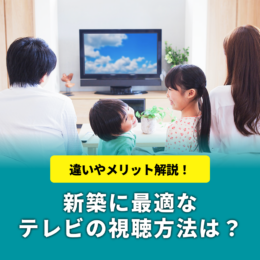 新築に最適なテレビの視聴方法は？違いやメリットを解説