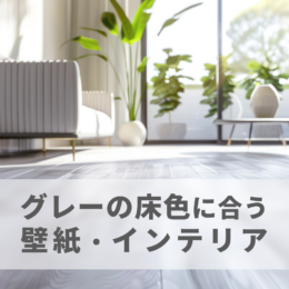 グレーのフローリングに合う壁紙、家具の色は？後悔しない床色の選び方