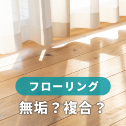 フローリングは無垢？それとも複合？床材の違いと後悔しない選び方