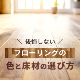 後悔しない、フローリングの色と床材の選び方＜まとめ＞