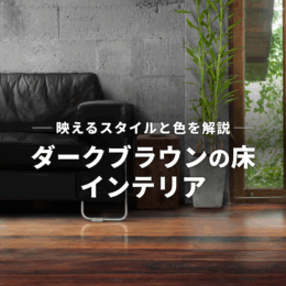 ダークブラウンの床に合うインテリアは？映えるスタイルと色を解説