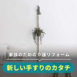 家族のための介護リフォーム「よくある質問」と新しい手すりのカタチ